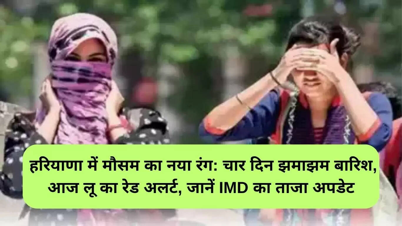 हरियाणा में मौसम का बदलाव: चार दिनों तक भारी बारिश और लू का अलर्ट