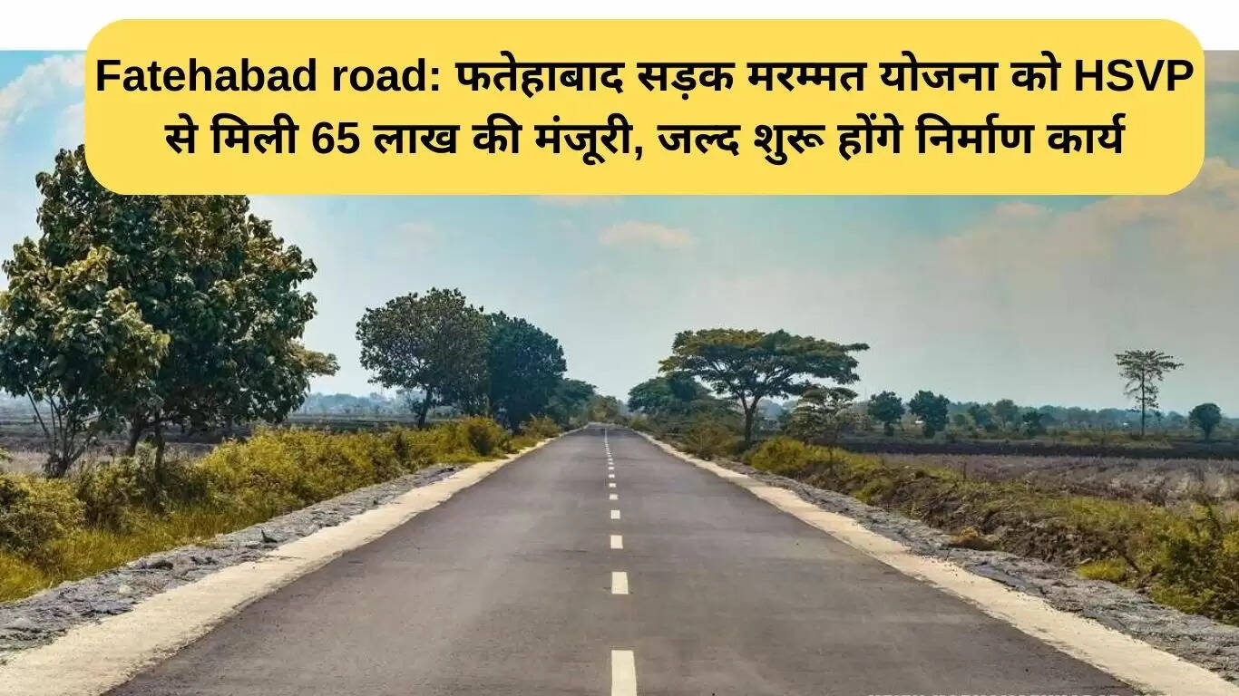 फतेहाबाद सड़क मरम्मत योजना को मिली 65 लाख रुपये की मंजूरी
