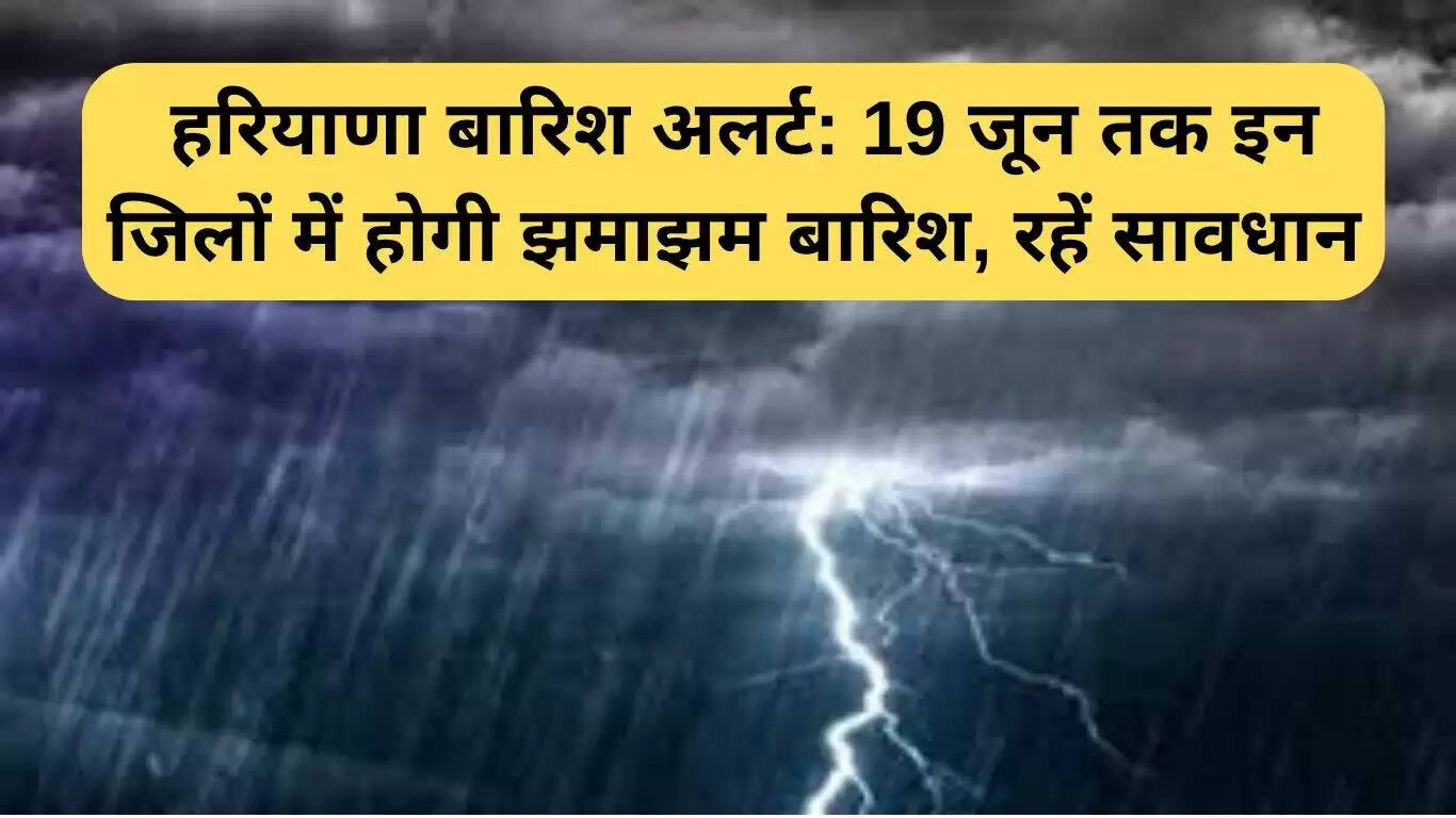 हरियाणा में बारिश का अलर्ट: 14 से 19 जून तक भारी बारिश की संभावना