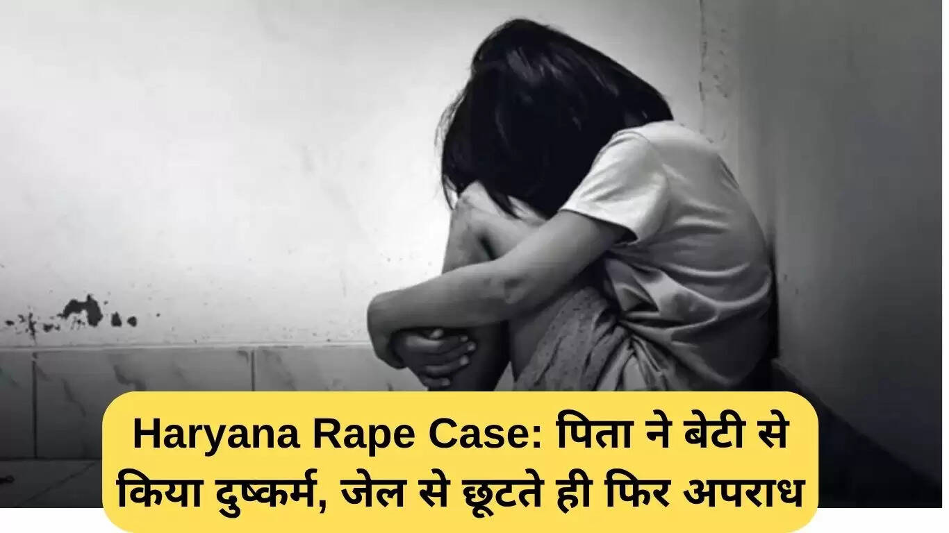 हरियाणा रेप केस: पिता ने बेटी के साथ फिर से किया दुष्कर्म