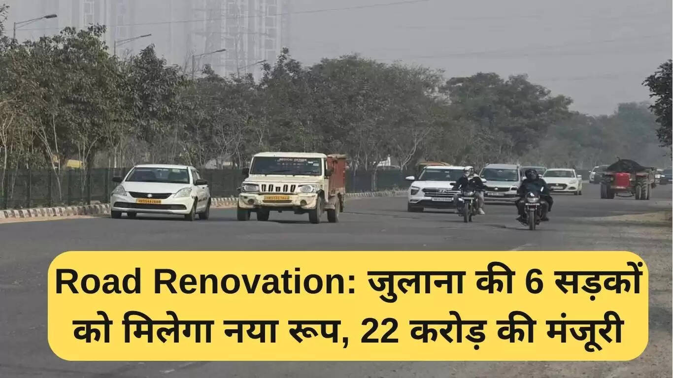 जुलाना में सड़कों का नवीनीकरण: 22 करोड़ रुपये की मंजूरी