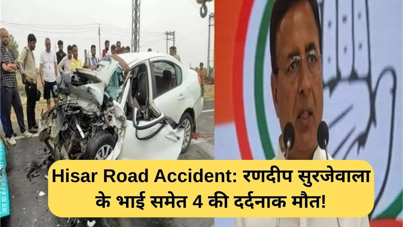 हिसार में सड़क दुर्घटना: सुरजेवाला के भाई समेत चार की मौत