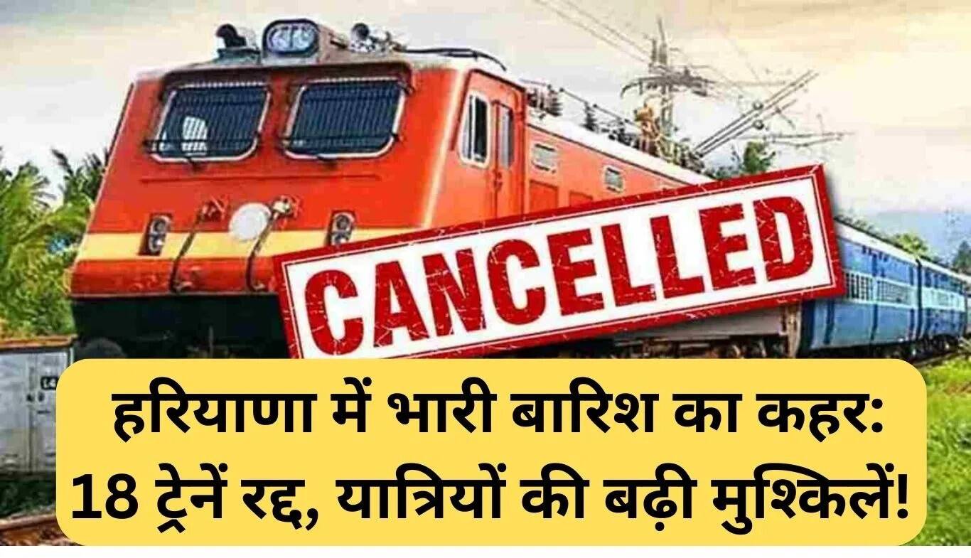 हरियाणा में बारिश के कारण 18 ट्रेनों की रद्दीकरण, यात्रियों की बढ़ी मुश्किलें