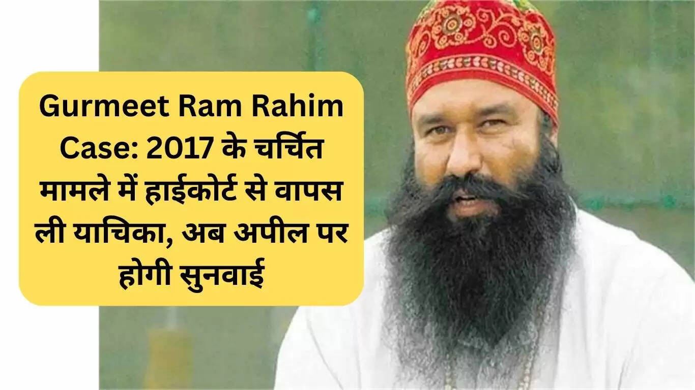 गुरमीत राम रहीम मामले में हाईकोर्ट से याचिका वापस, अब मुख्य अपील पर होगी सुनवाई