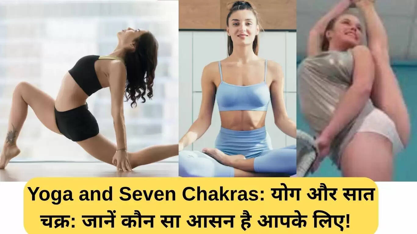 योग और सात चक्र: जानें कौन सा आसन आपके लिए सही है!