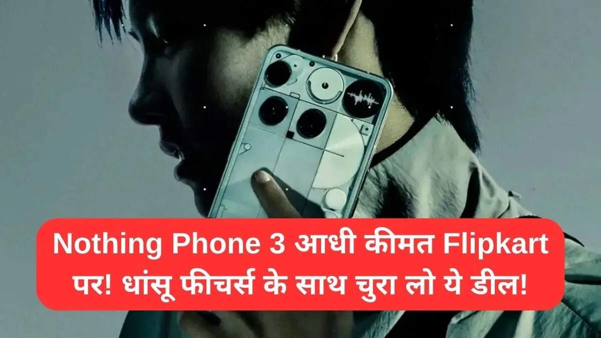 नथिंग फोन 3 पर शानदार छूट: Flipkart की बिग बिलियन डेज सेल में अद्भुत ऑफर