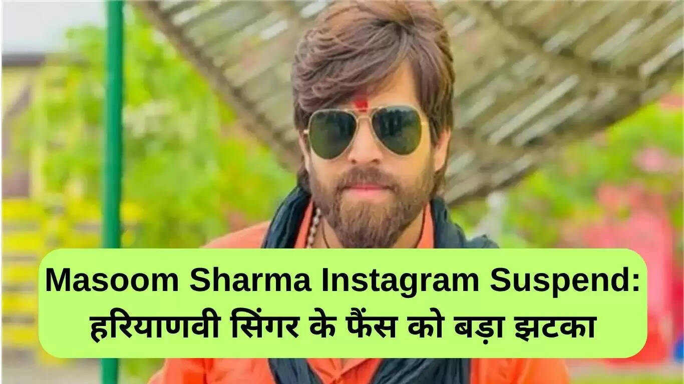 हरियाणवी गायक मासूम शर्मा का इंस्टाग्राम अकाउंट सस्पेंड, फैंस में निराशा
