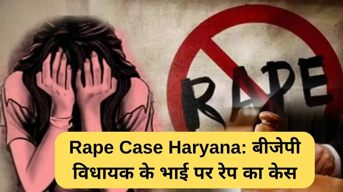 हरियाणा में बीजेपी विधायक के भाई पर रेप का आरोप: मामला बढ़ता जा रहा है