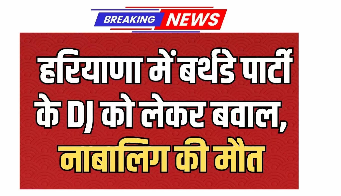 हरियाणा में बर्थडे पार्टी के दौरान DJ विवाद में नाबालिग की मौत