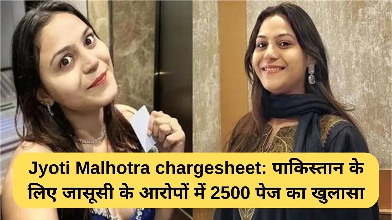 ज्योति मल्होत्रा पर पाकिस्तान के लिए जासूसी का आरोप: 2500 पन्नों की चार्जशीट दाखिल