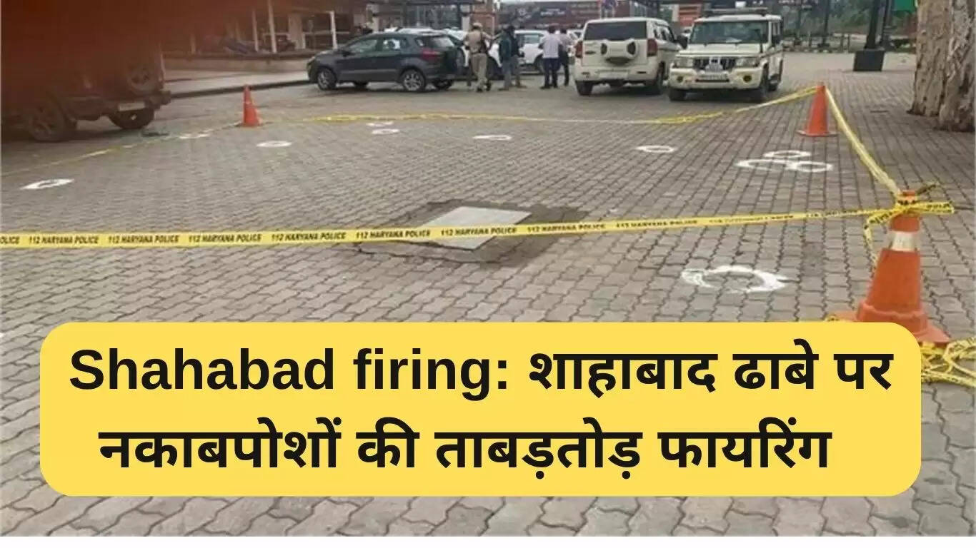 शाहाबाद में फायरिंग: नकाबपोश हमलावरों ने ढाबे पर की ताबड़तोड़ गोलियां