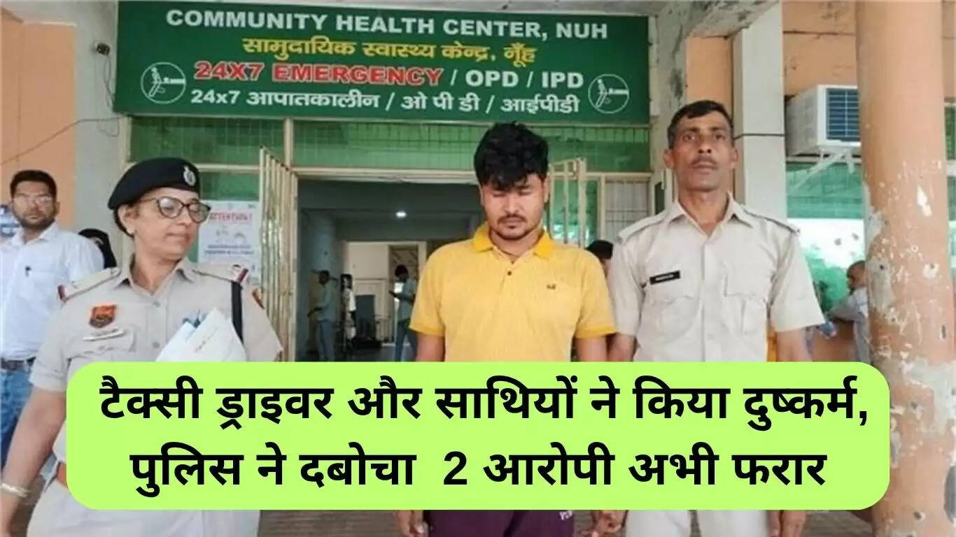 नूंह दुष्कर्म मामला: टैक्सी चालक और उसके साथियों ने किया सामूहिक दुष्कर्म, दो आरोपी गिरफ्तार