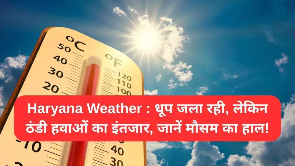 हरियाणा में मौसम में बदलाव: गर्मी से राहत की उम्मीद