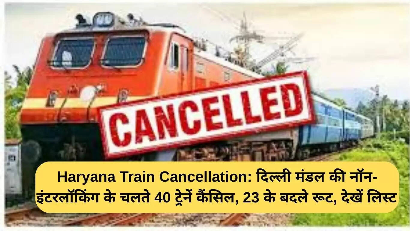 हरियाणा में 40 ट्रेनों की रद्दी और 23 ट्रेनों के रूट में बदलाव