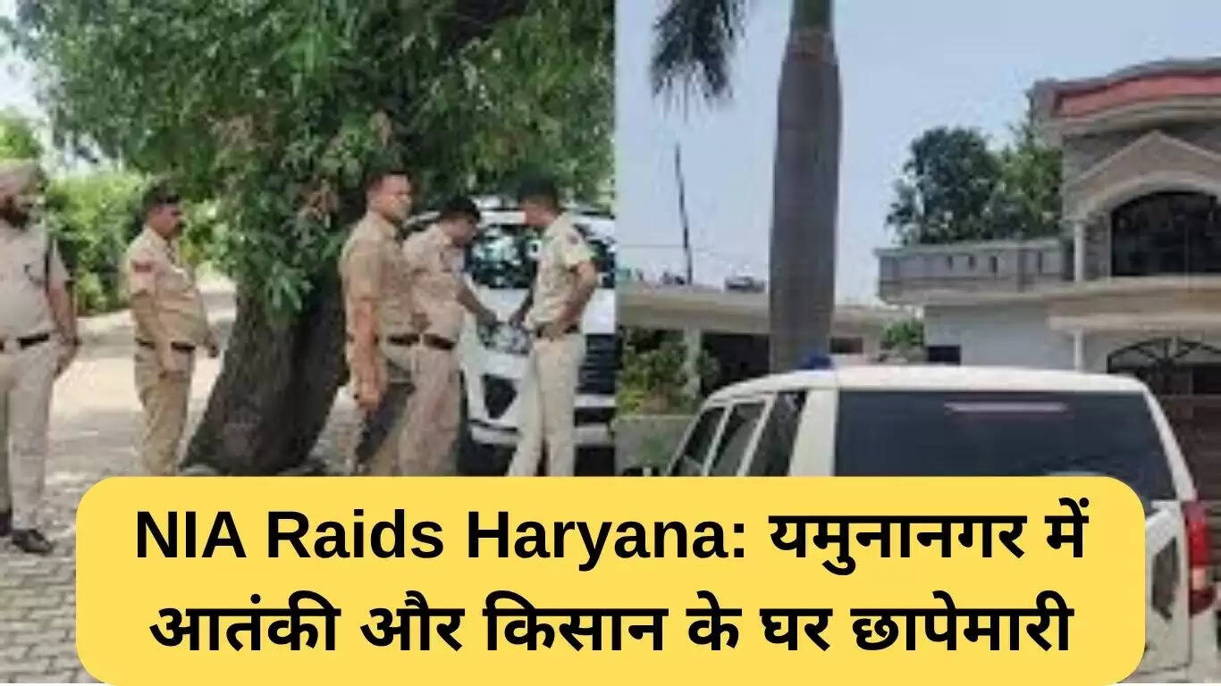 एनआईए की छापेमारी: यमुनानगर में आतंकवादी और किसान के घर पर कार्रवाई