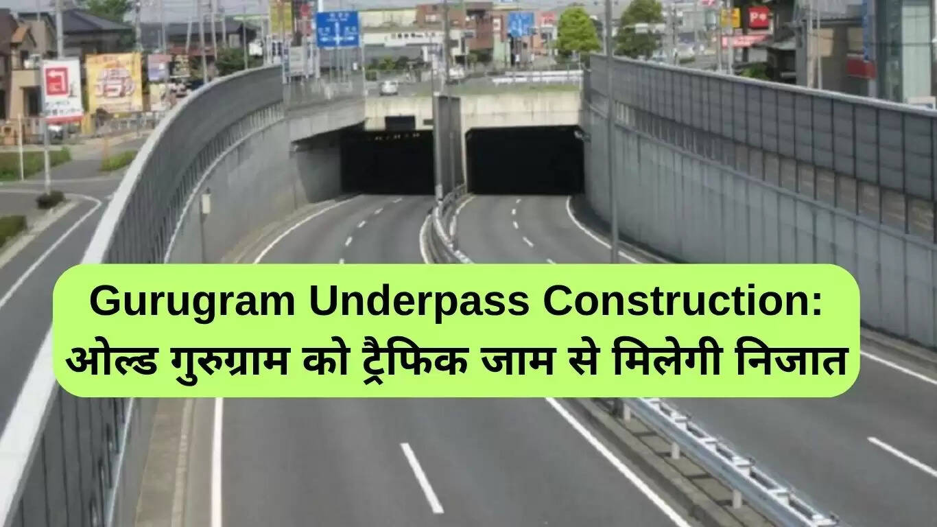 गुरुग्राम में अंडरपास निर्माण: ट्रैफिक जाम से मिलेगी राहत