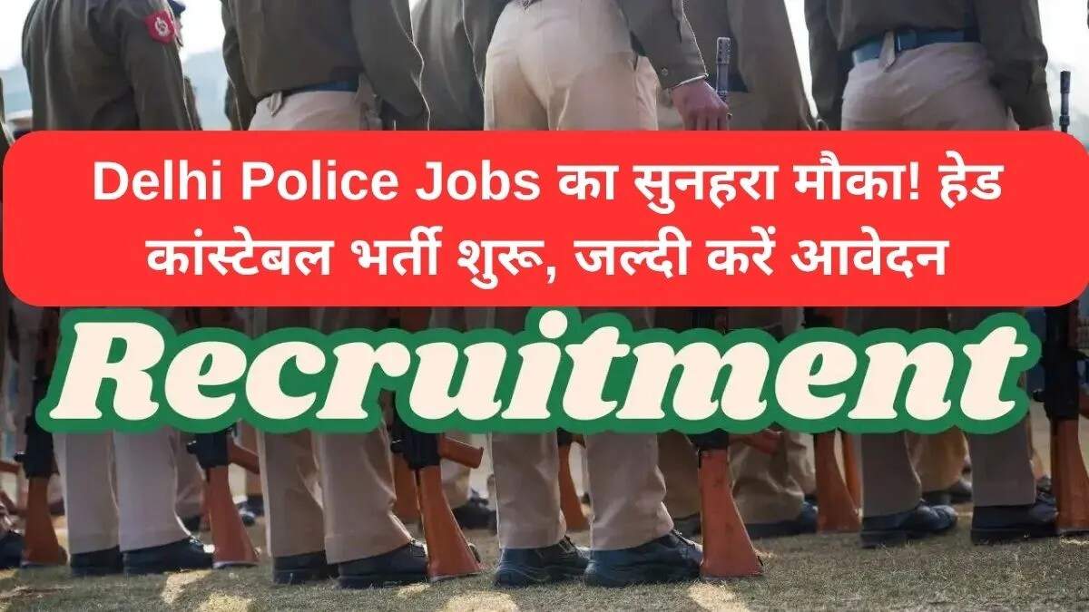 दिल्ली पुलिस में हेड कांस्टेबल के लिए भर्ती प्रक्रिया शुरू