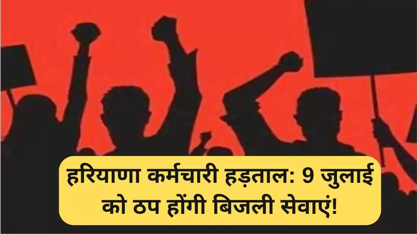 हरियाणा में कर्मचारी हड़ताल: 9 जुलाई को बिजली सेवाओं में बाधा