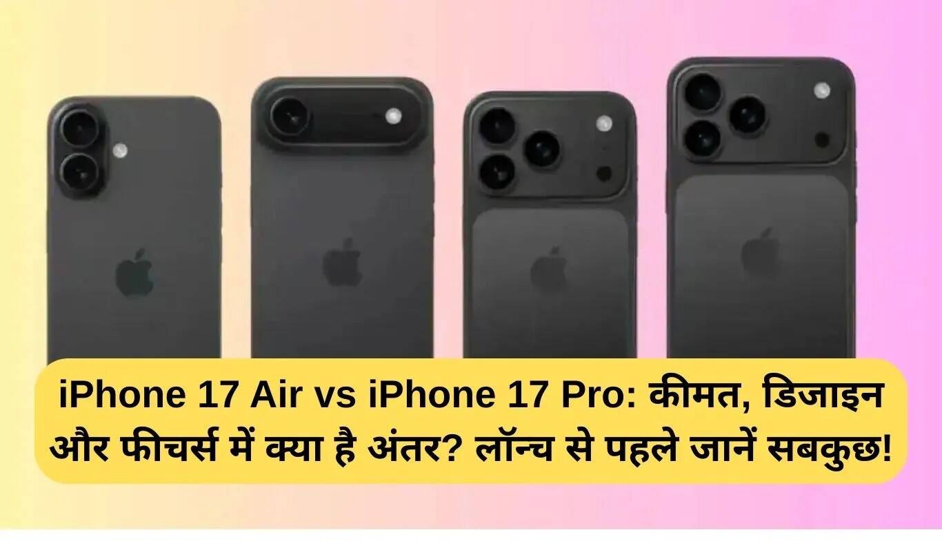 iPhone 17 Air और iPhone 17 Pro: कीमत, डिजाइन और फीचर्स में अंतर