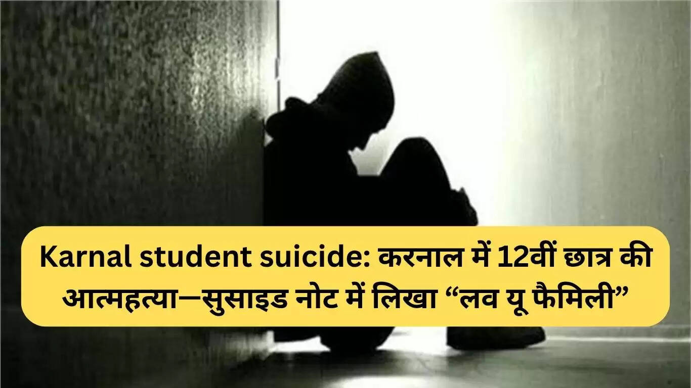 करनाल में 12वीं कक्षा के छात्र ने आत्महत्या की, सुसाइड नोट में लिखा 'आपसे प्यार है परिवार'