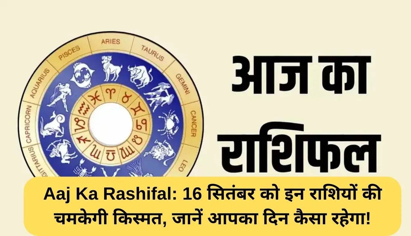 आज का राशिफल: जानें 16 सितंबर को किन राशियों की चमकेगी किस्मत