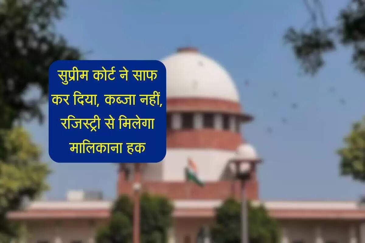 सुप्रीम कोर्ट का महत्वपूर्ण निर्णय: संपत्ति के मालिकाना हक के लिए रजिस्ट्री अनिवार्य