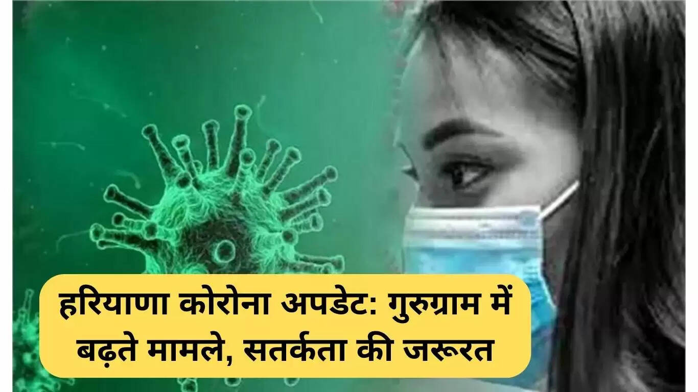 हरियाणा में कोरोना मामलों में वृद्धि: गुरुग्राम में सतर्कता की आवश्यकता
