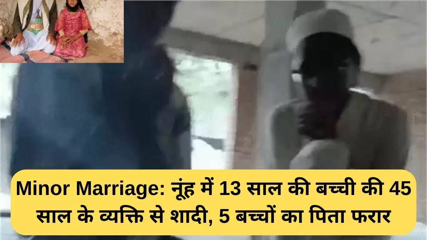 हरियाणा में 13 वर्षीय लड़की की 45 वर्षीय व्यक्ति से शादी, मामला गंभीर