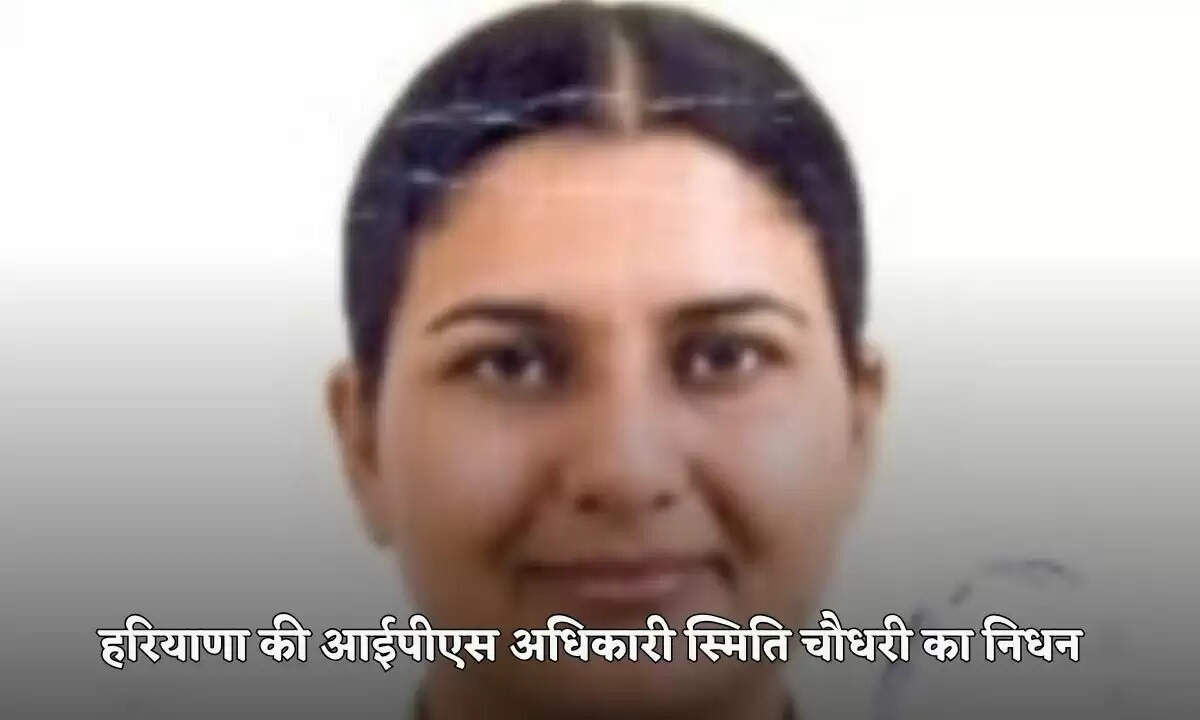 हरियाणा की आईपीएस अधिकारी स्मिति चौधरी का निधन