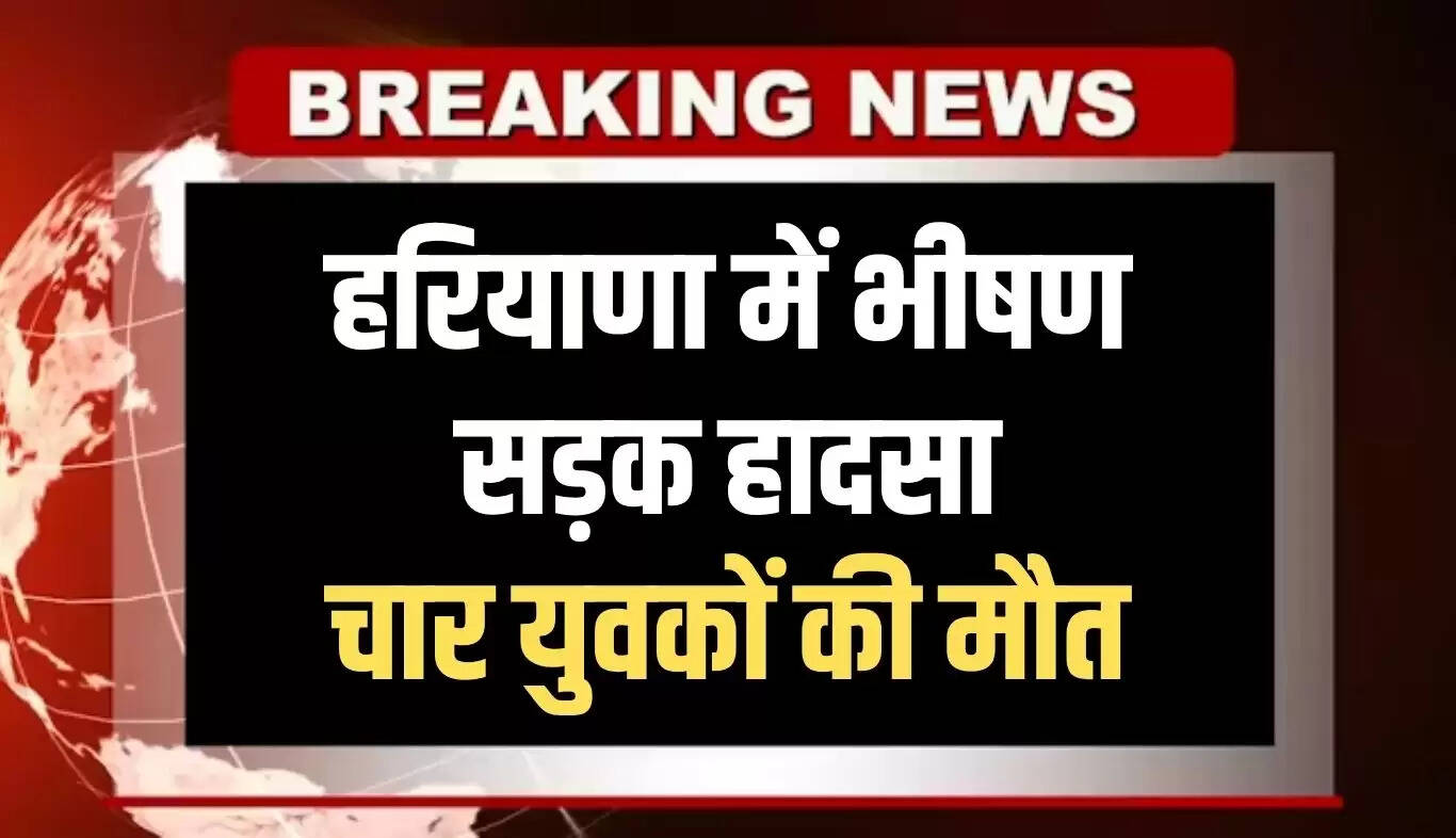 हरियाणा में सड़क दुर्घटना में चार युवकों की जान गई