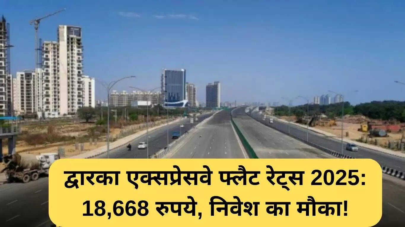 द्वारका एक्सप्रेसवे पर फ्लैट की कीमतों में तेजी: 2025 में 18,668 रुपये प्रति वर्ग फीट