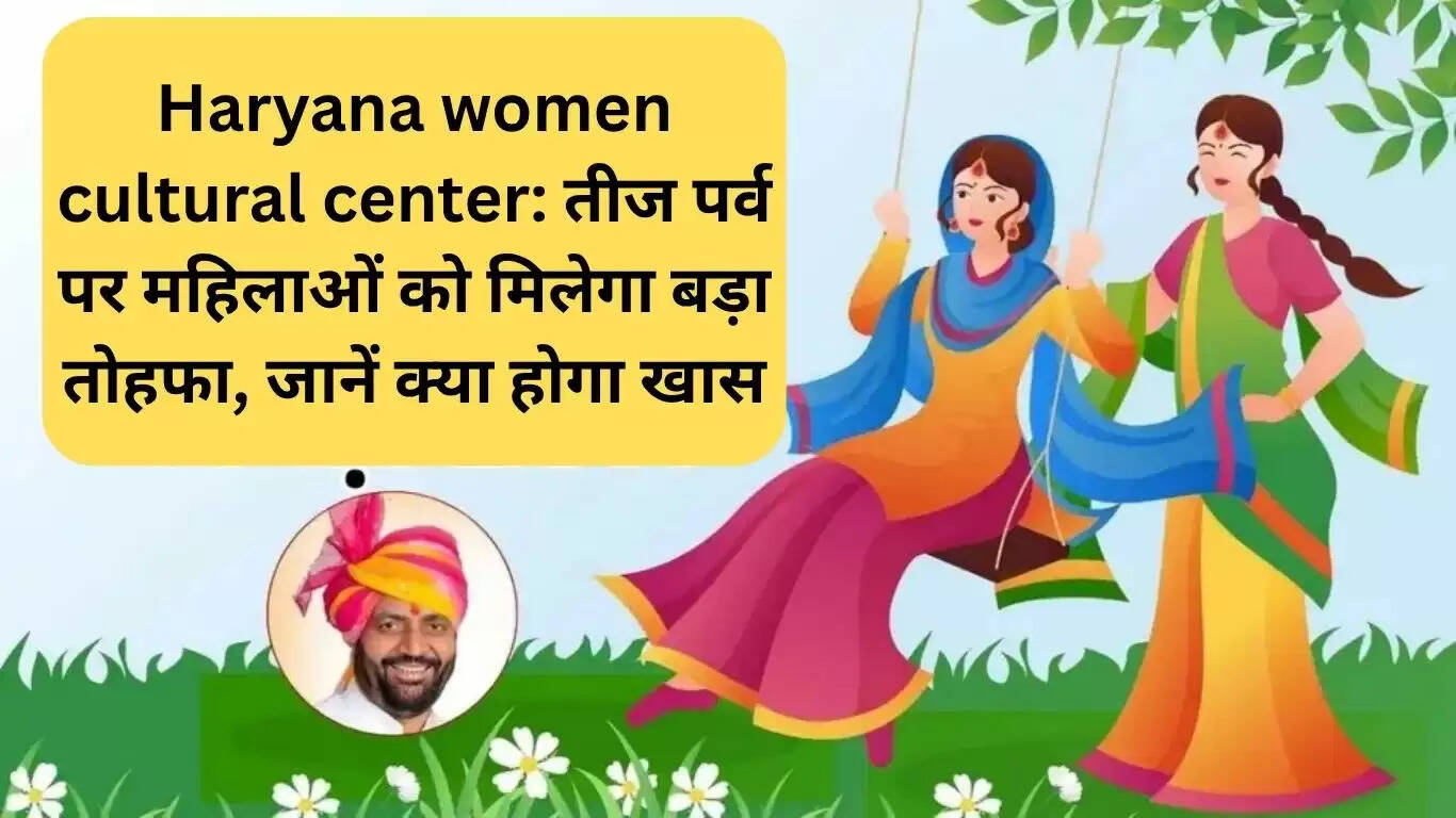 हरियाणा में तीज महोत्सव पर महिलाओं के लिए खास उपहार