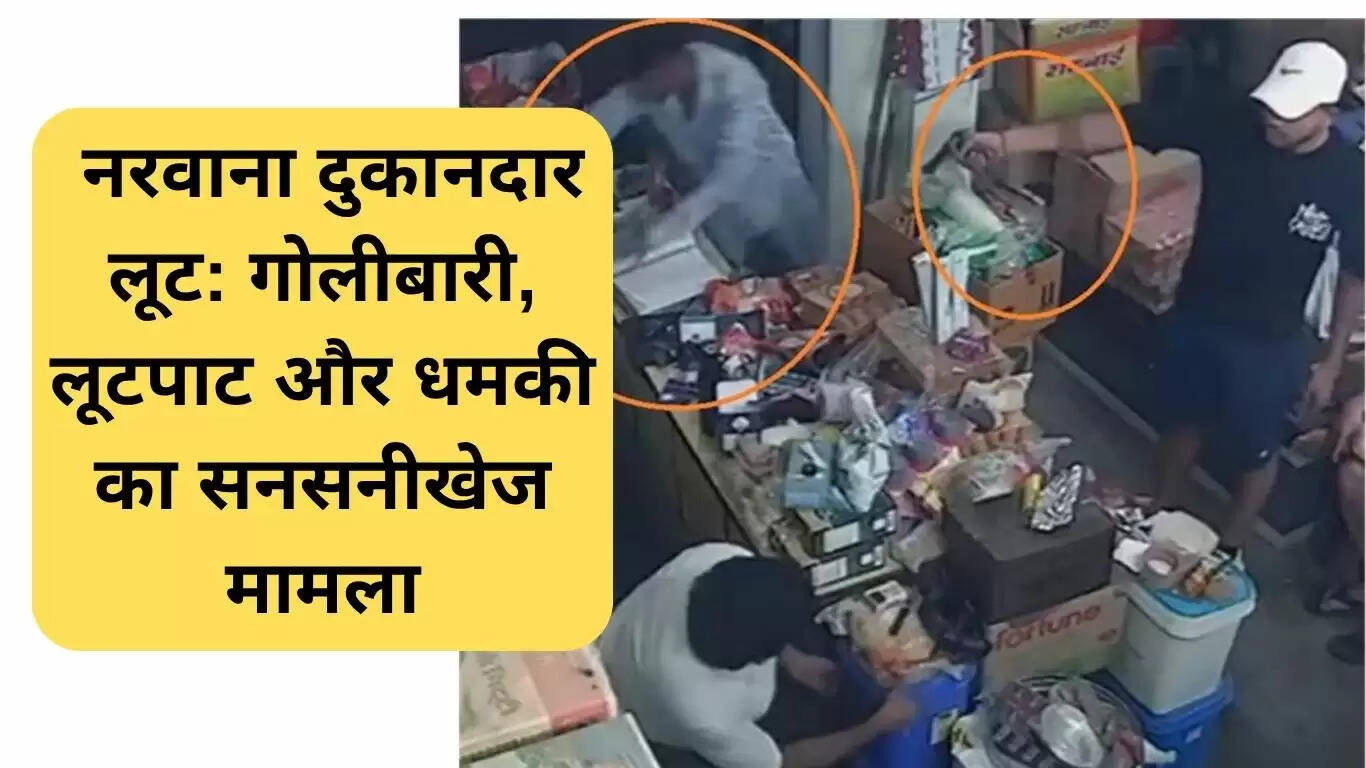 नरवाना में दुकानदार पर गोलीबारी और लूट की घटना से फैली दहशत