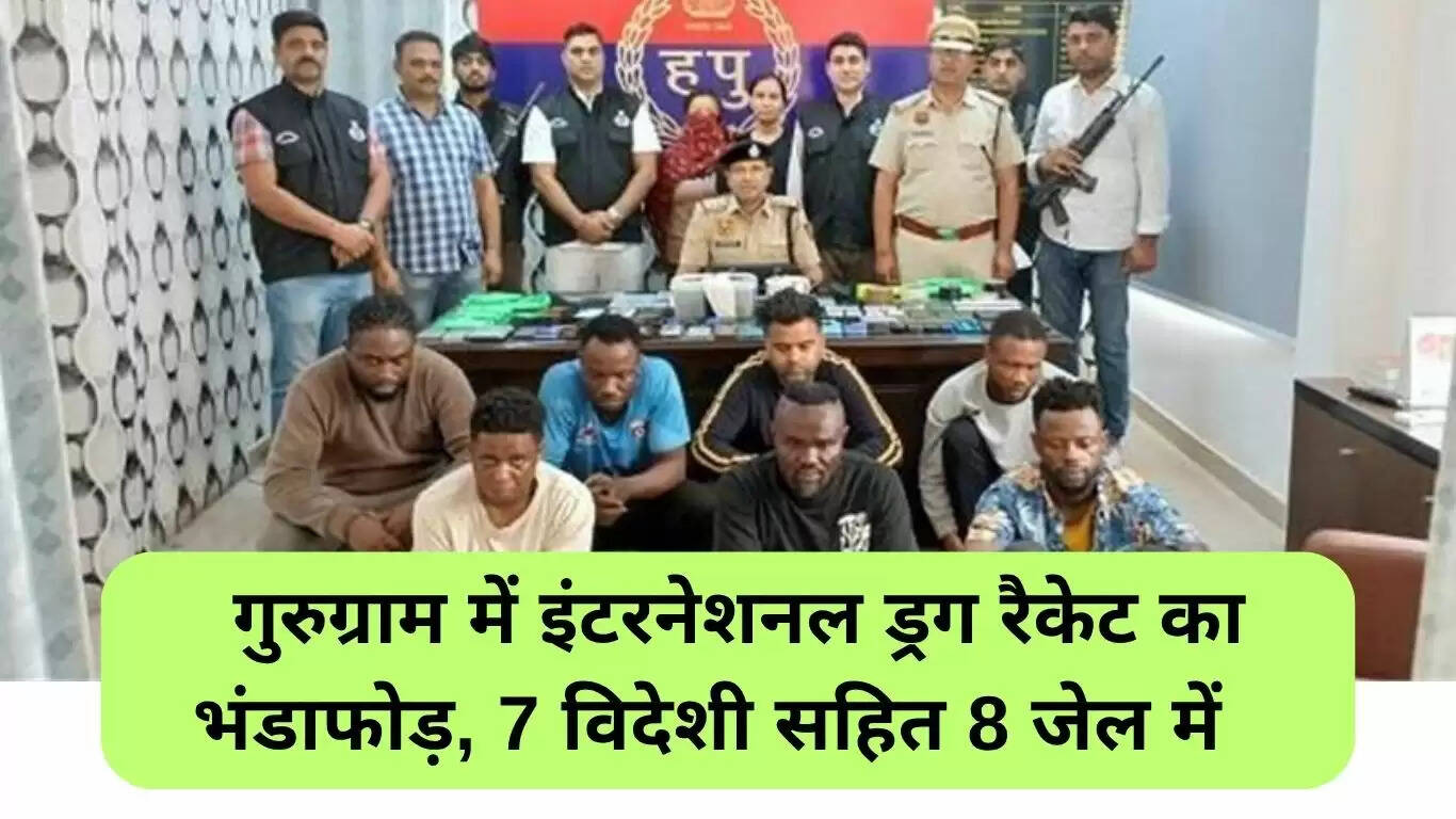 गुरुग्राम में अंतरराष्ट्रीय ड्रग रैकेट का भंडाफोड़, 8 गिरफ्तार