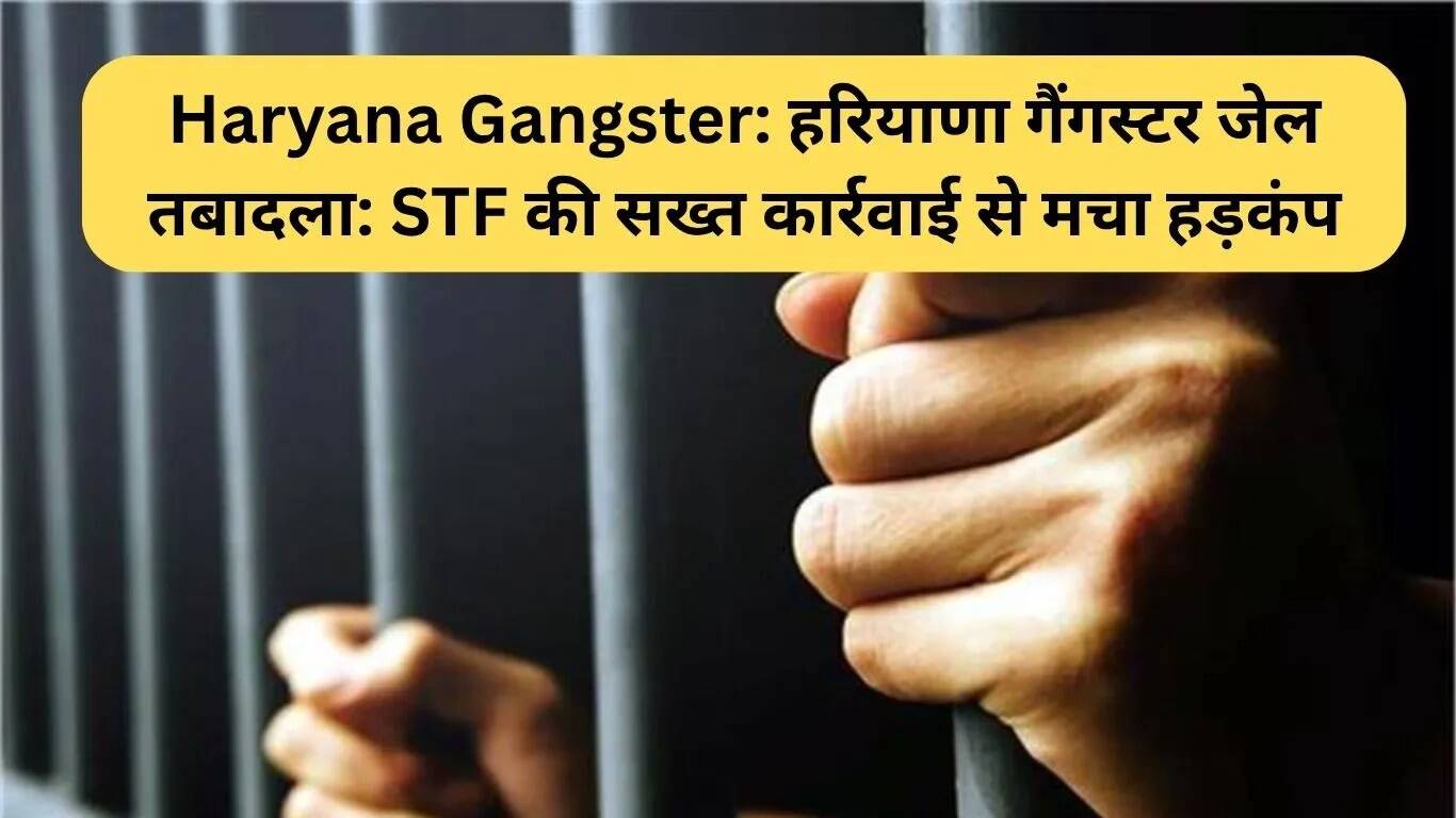 हरियाणा में गैंगस्टरों के जेल स्थानांतरण से अपराध नियंत्रण में नई दिशा