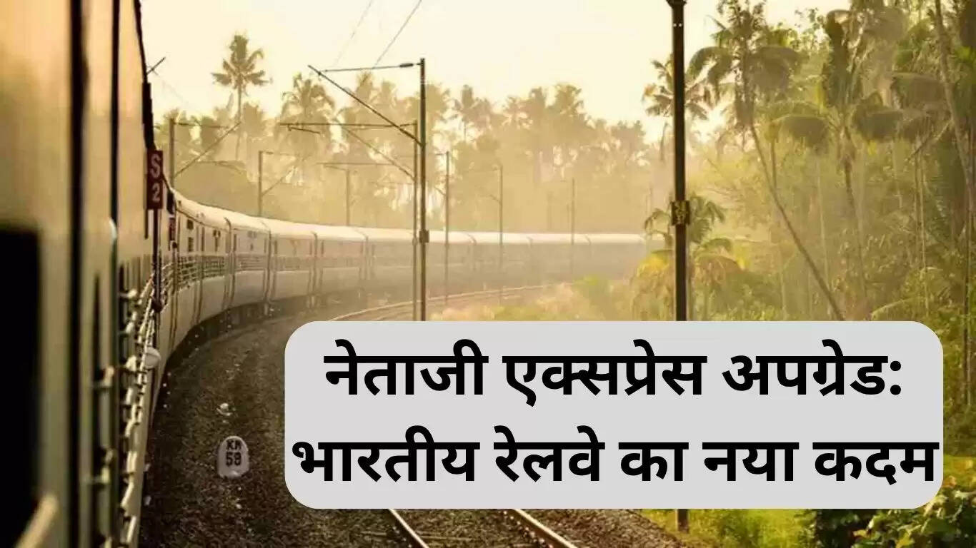 नेताजी एक्सप्रेस का नया अवतार: भारतीय रेलवे की नई पहल