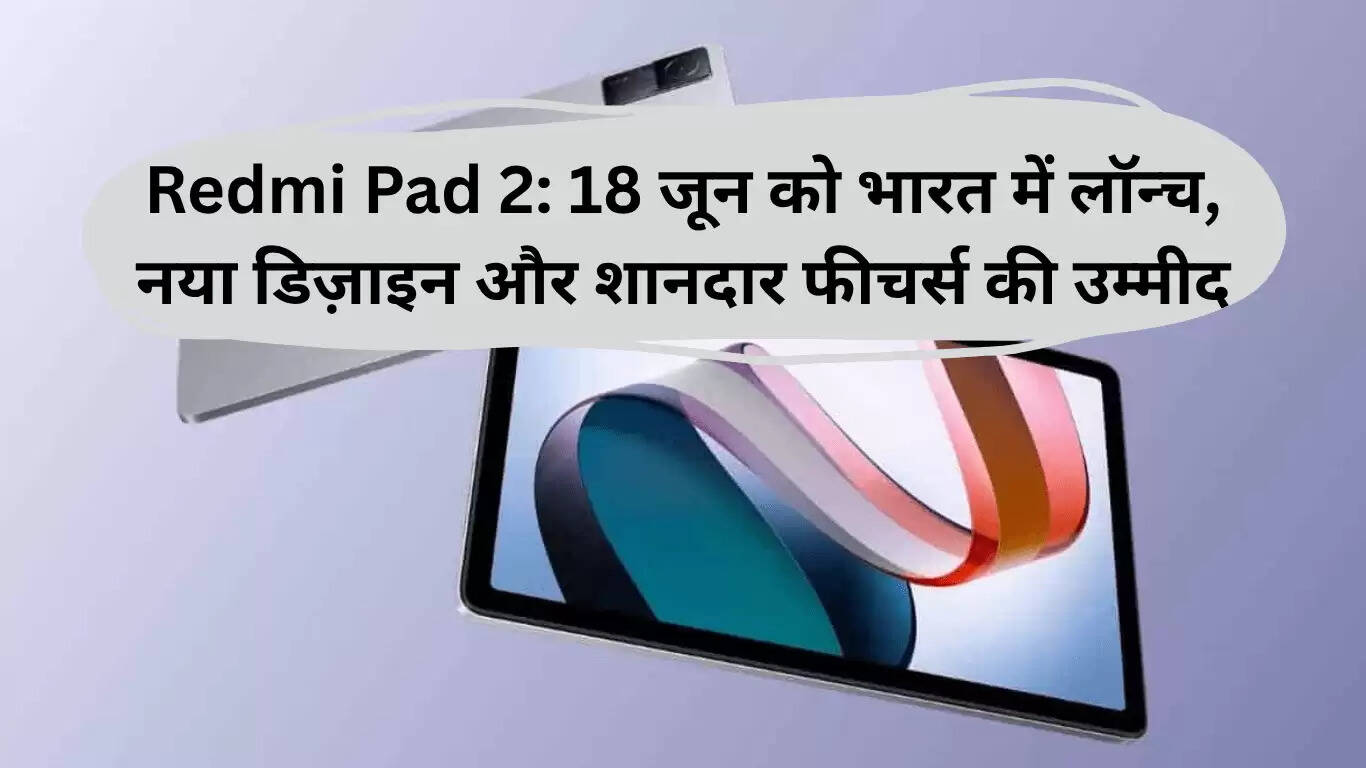 Redmi Pad 2: भारत में 18 जून को लॉन्च, जानें इसके नए फीचर्स और डिज़ाइन