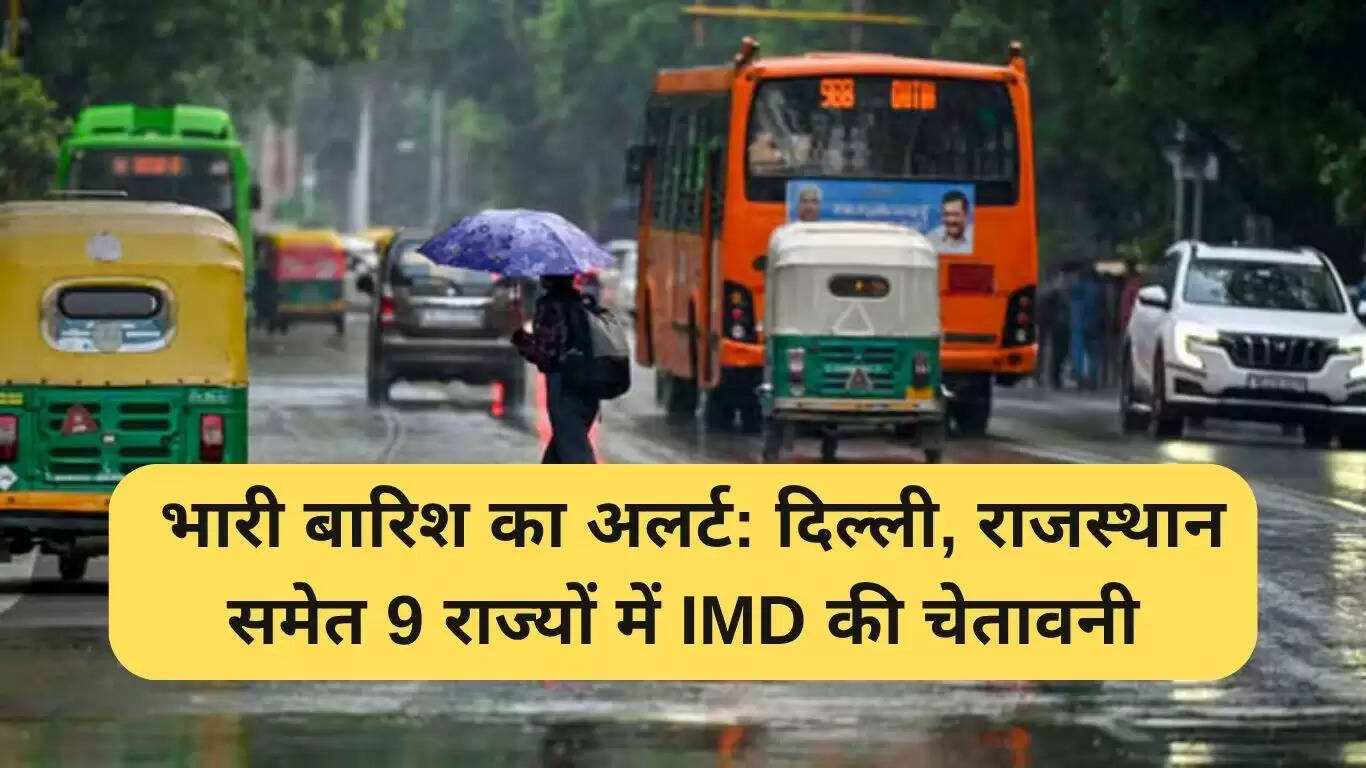 IMD का भारी बारिश का अलर्ट: दिल्ली, राजस्थान सहित 9 राज्यों में चेतावनी