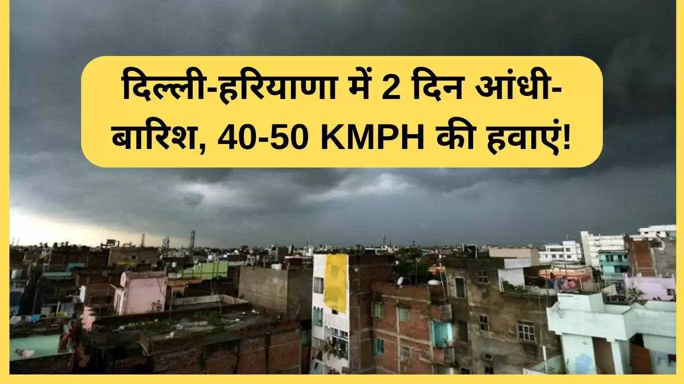 दिल्ली-हरियाणा में मौसम चेतावनी: 2 दिन तक बारिश और तेज हवाएं
