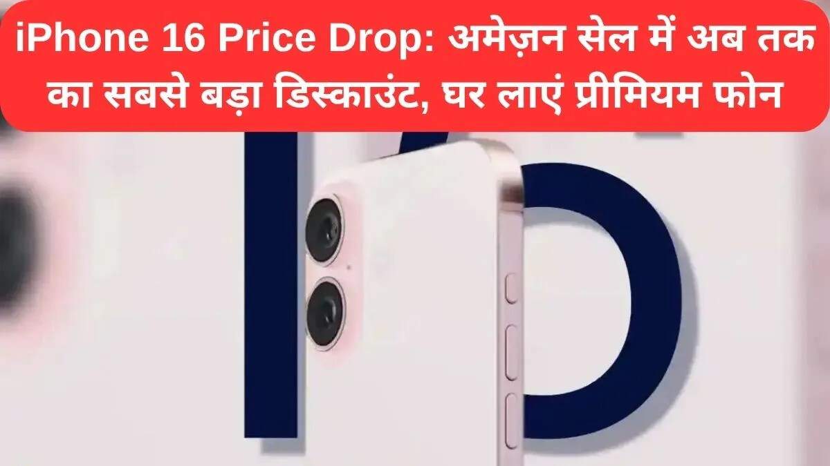अमेज़न पर iPhone 16 की कीमत में भारी गिरावट: जानें ऑफर्स