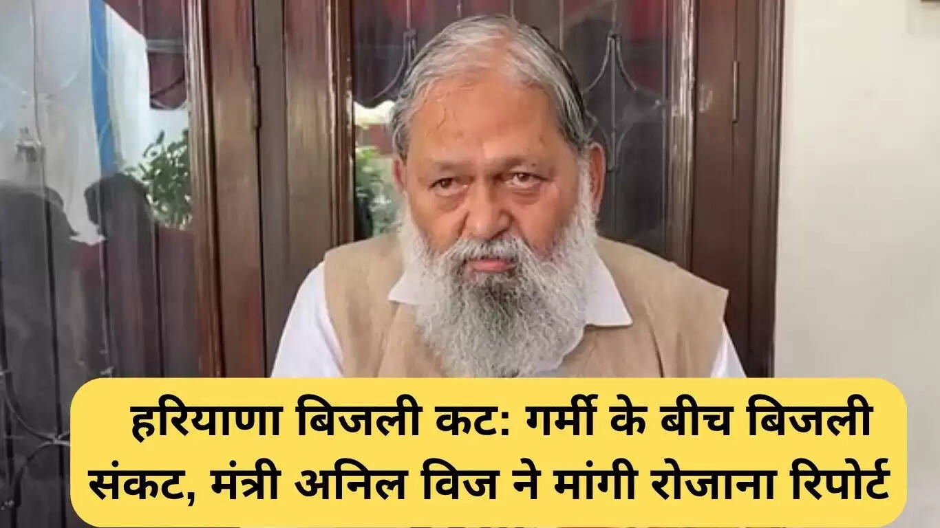 हरियाणा में बिजली संकट: मंत्री अनिल विज ने सख्त कदम उठाए