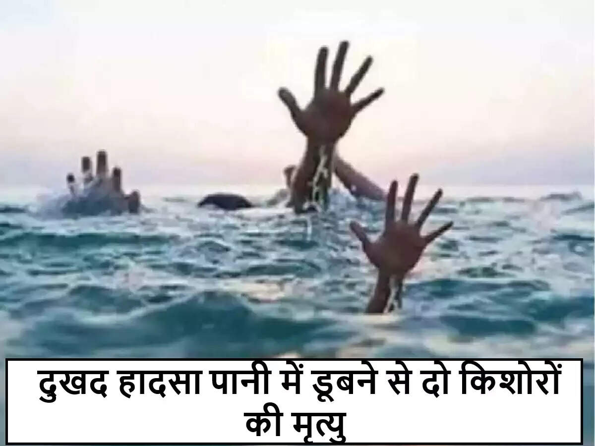 दो किशोरों की पानी में डूबने से हुई दुखद मृत्यु
