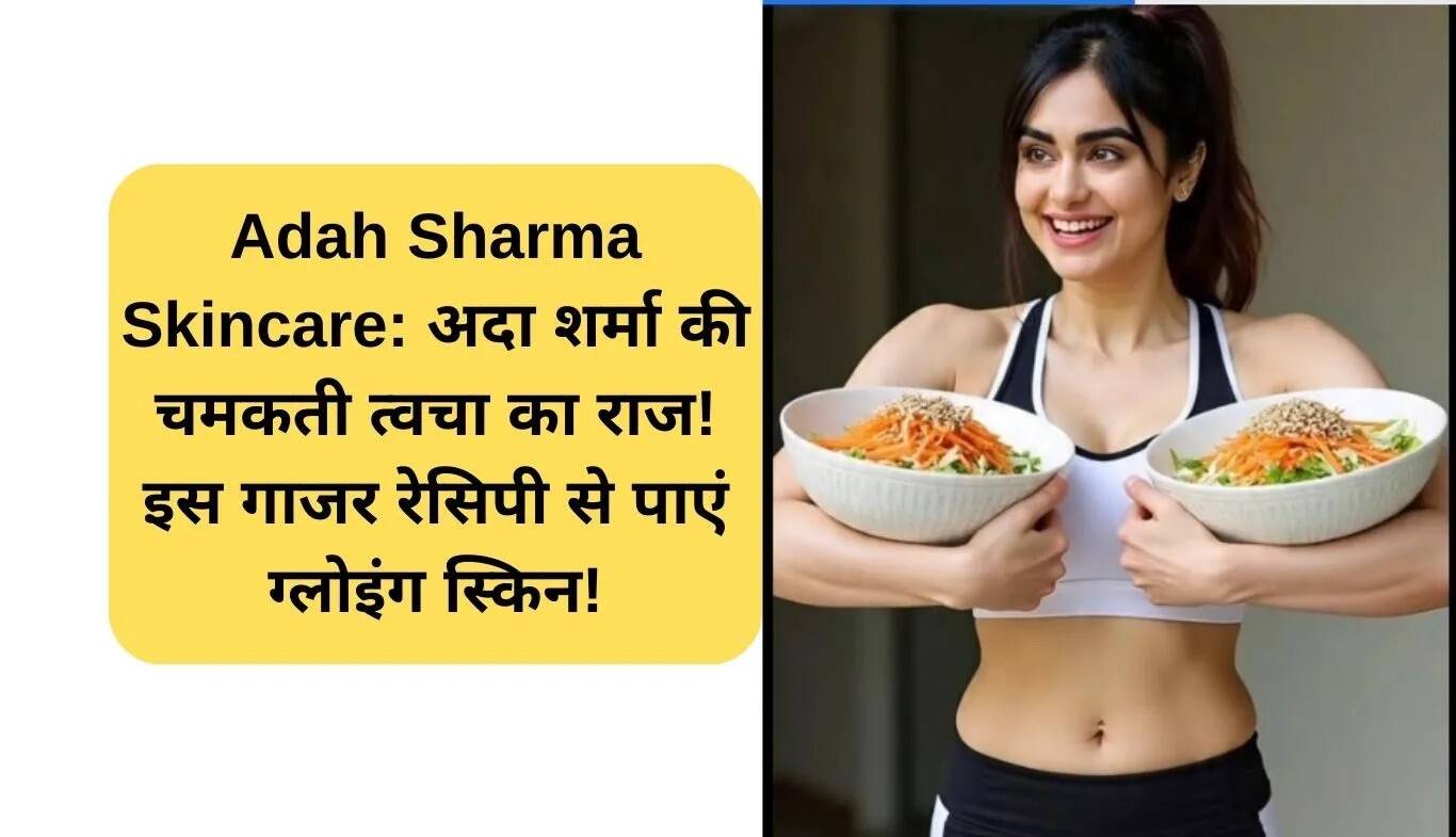 अदा शर्मा की चमकदार त्वचा का राज़: गाजर की खास रेसिपी