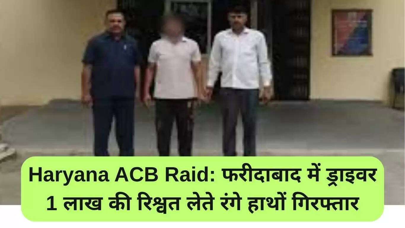 फरीदाबाद में रिश्वत लेते ड्राइवर की गिरफ्तारी: हरियाणा एसीबी की बड़ी कार्रवाई
