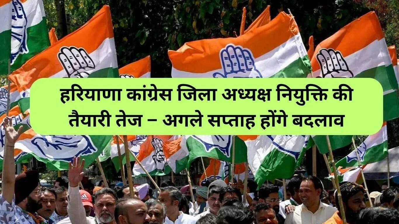 हरियाणा कांग्रेस में जिला अध्यक्षों की नियुक्ति की तैयारी तेज़