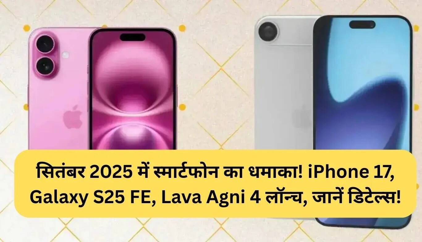 सितंबर 2025 में आने वाले स्मार्टफोन्स: iPhone 17, Galaxy S25 FE और Lava Agni 4 की खासियतें