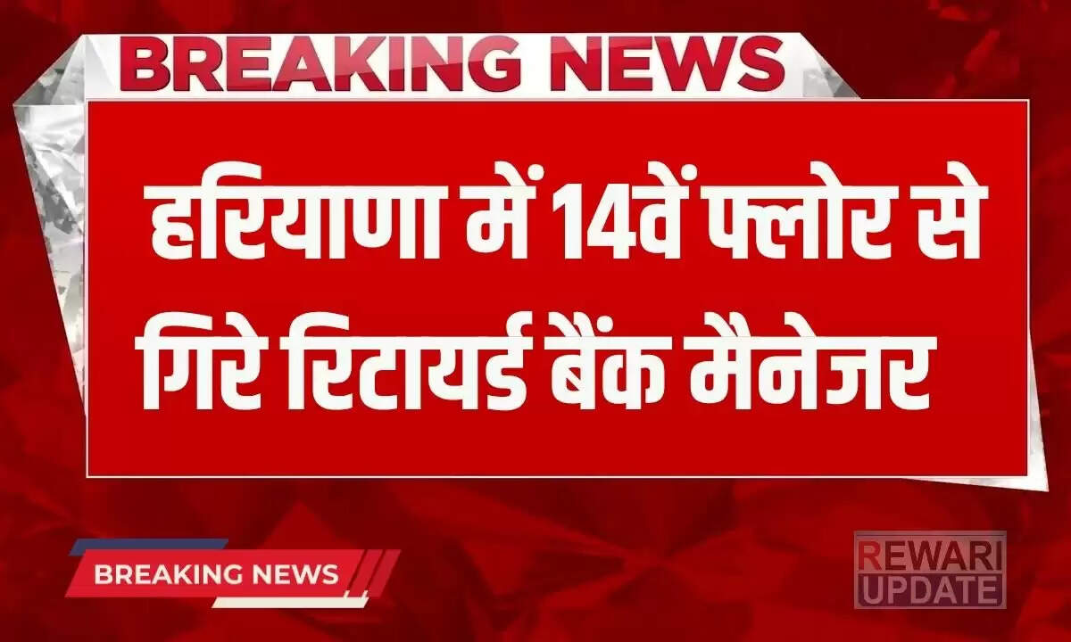 हरियाणा में रिटायर्ड बैंक मैनेजर की 14वें फ्लोर से गिरने से मौत
