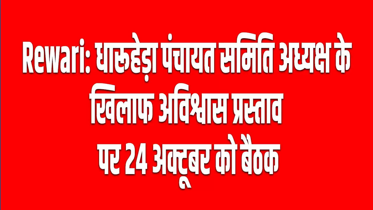 धारूहेड़ा पंचायत समिति अध्यक्ष के खिलाफ अविश्वास प्रस्ताव पर बैठक 24 अक्टूबर को