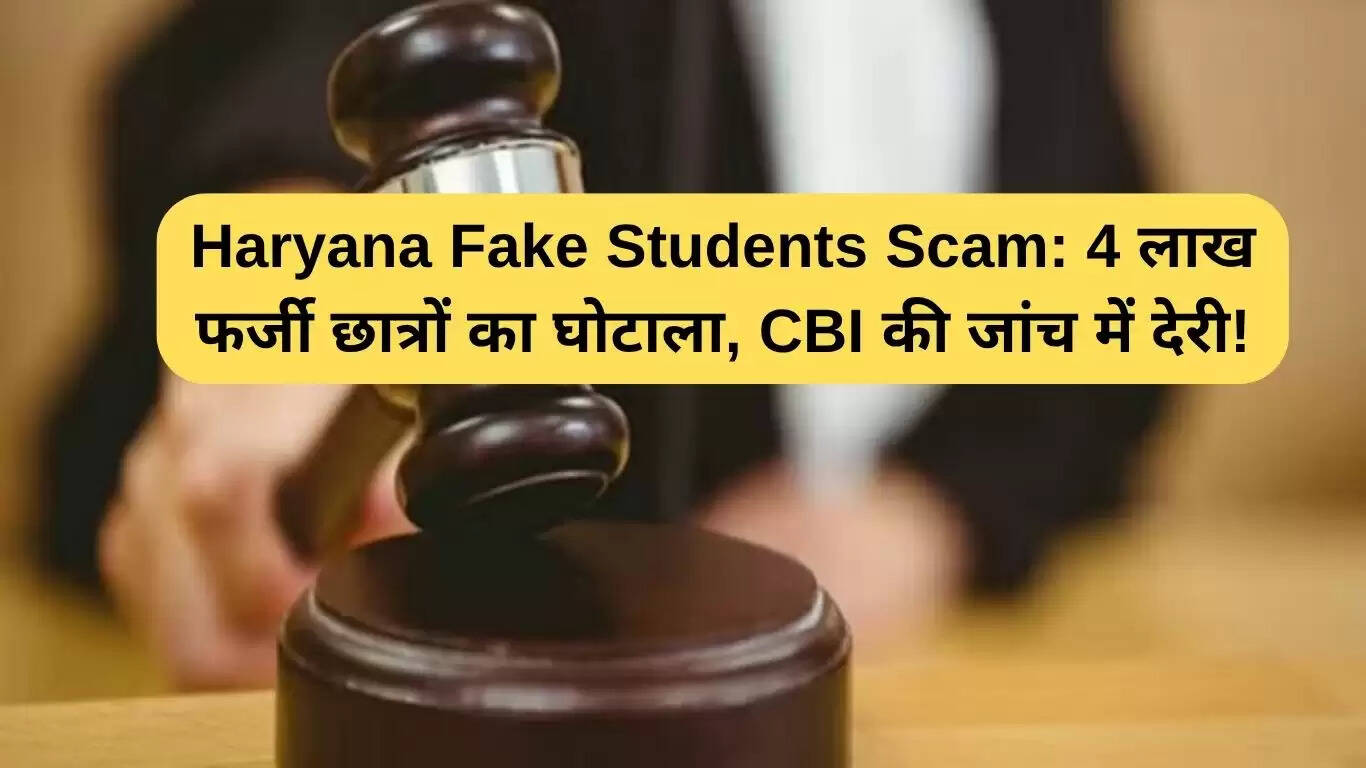 हरियाणा फर्जी छात्रों घोटाला: सीबीआई जांच में देरी और 4 लाख फर्जी छात्रों का मामला