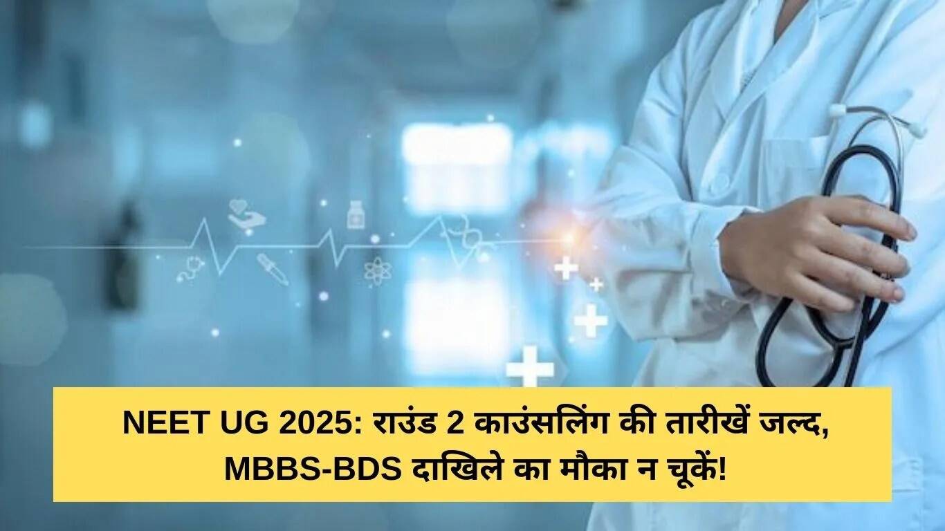 NEET UG 2025: राउंड 2 काउंसलिंग की तारीखें और प्रक्रिया